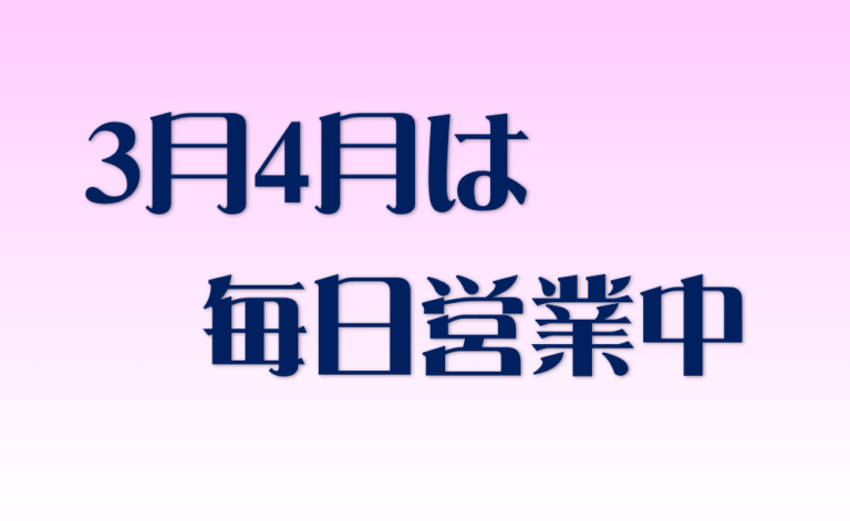 3月4月は毎日営業！！